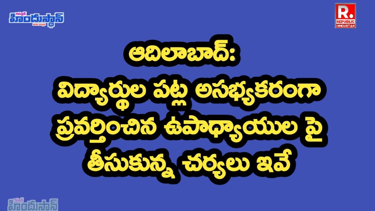 ADB: విద్యార్థుల పట్ల అసభ్యకరంగా ప్రవర్తించిన ఉపాధ్యాయుల పై తీసుకున్న చర్యలు ఇవే : కలెక్టర్